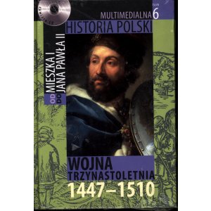 Multimedialna Historia Polski. Od Mieszka I do Jana Pawła II. Tom 6: Wojna Trzynastoletnia 1447–1510